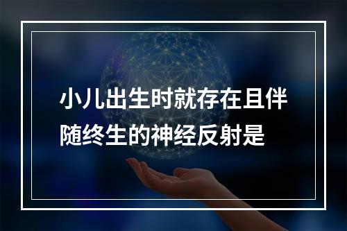 小儿出生时就存在且伴随终生的神经反射是