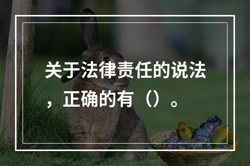 关于法律责任的说法，正确的有（）。