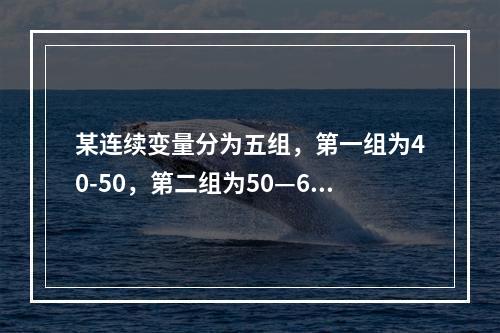 某连续变量分为五组，第一组为40-50，第二组为50—60