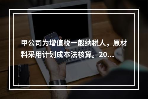 甲公司为增值税一般纳税人，原材料采用计划成本法核算。2019