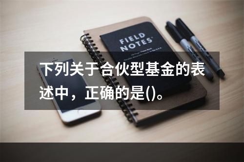 下列关于合伙型基金的表述中，正确的是()。