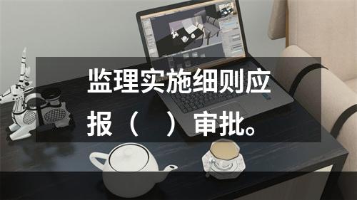 监理实施细则应报（　）审批。