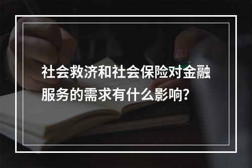 社会救济和社会保险对金融服务的需求有什么影响？