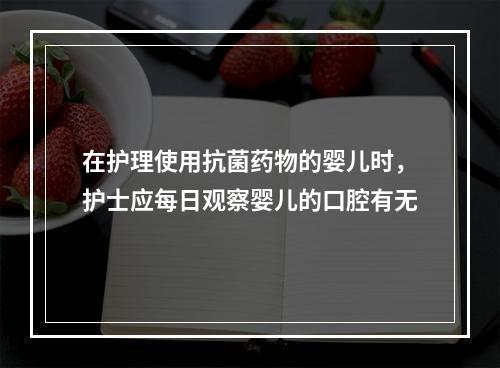 在护理使用抗菌药物的婴儿时，护士应每日观察婴儿的口腔有无