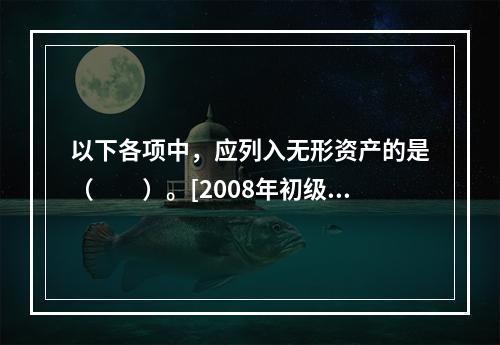 以下各项中，应列入无形资产的是（　　）。[2008年初级真题