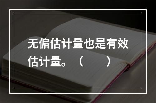 无偏估计量也是有效估计量。（　　）