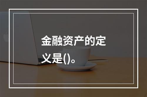 金融资产的定义是()。