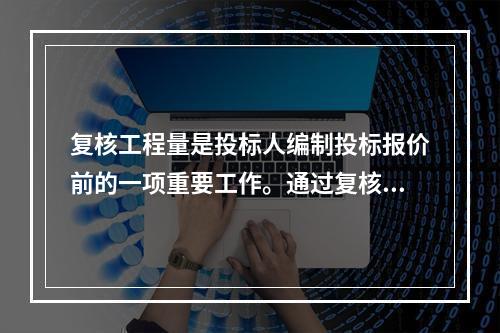 复核工程量是投标人编制投标报价前的一项重要工作。通过复核工程