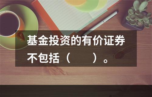 基金投资的有价证券不包括（　　）。