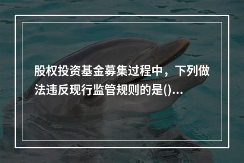 股权投资基金募集过程中，下列做法违反现行监管规则的是()。Ⅰ