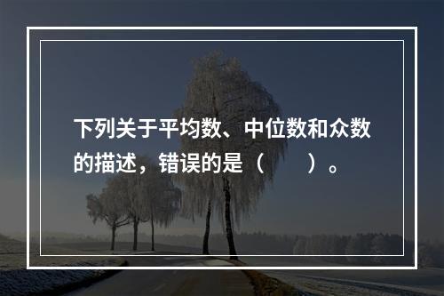 下列关于平均数、中位数和众数的描述，错误的是（　　）。