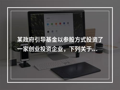 某政府引导基金以参股方式投资了一家创业投资企业，下列关于该政