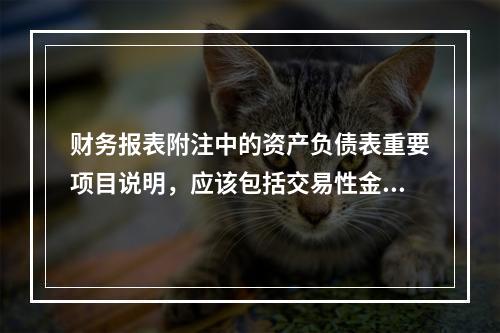 财务报表附注中的资产负债表重要项目说明，应该包括交易性金融资