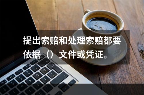 提出索赔和处理索赔都要依据（）文件或凭证。