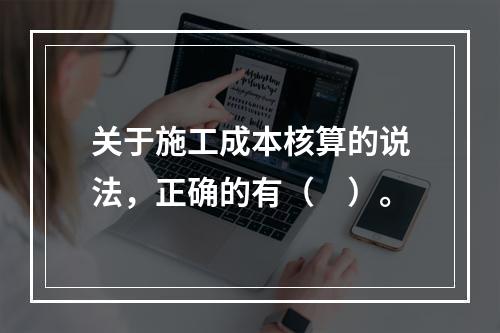 关于施工成本核算的说法，正确的有（　）。