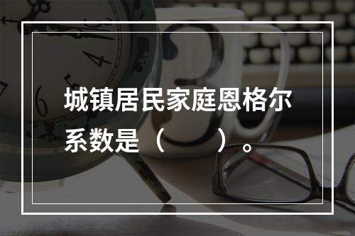 城镇居民家庭恩格尔系数是（　　）。