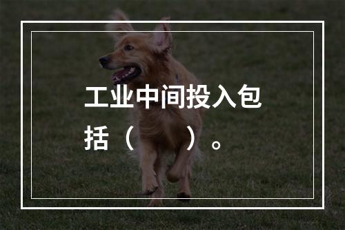 工业中间投入包括（　　）。