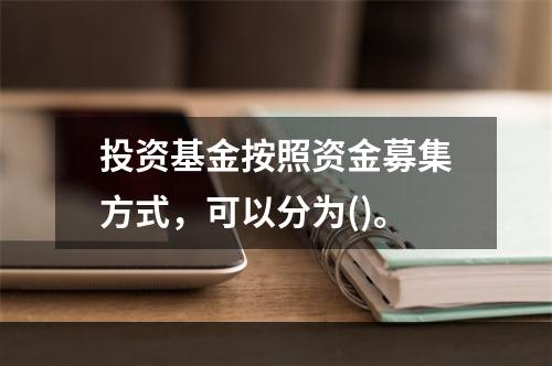 投资基金按照资金募集方式，可以分为()。