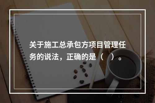 关于施工总承包方项目管理任务的说法，正确的是（　）。