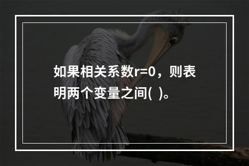 如果相关系数r=0，则表明两个变量之间(  )。