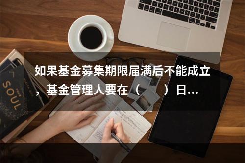 如果基金募集期限届满后不能成立，基金管理人要在（　　）日内返