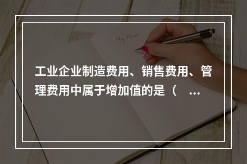 工业企业制造费用、销售费用、管理费用中属于增加值的是（　　）