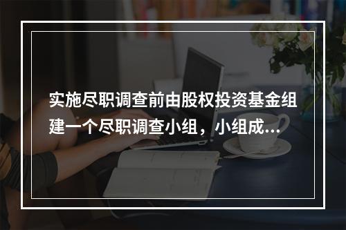 实施尽职调查前由股权投资基金组建一个尽职调查小组，小组成员不