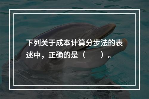 下列关于成本计算分步法的表述中，正确的是（　　）。