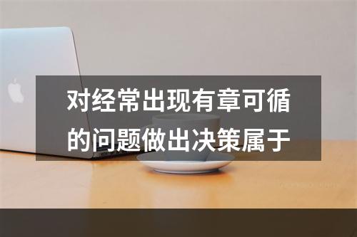 对经常出现有章可循的问题做出决策属于