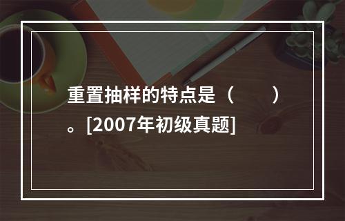 重置抽样的特点是（　　）。[2007年初级真题]