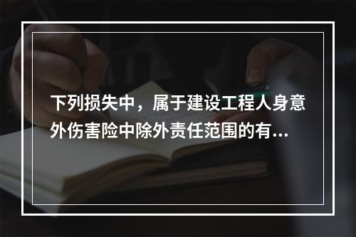 下列损失中，属于建设工程人身意外伤害险中除外责任范围的有（　