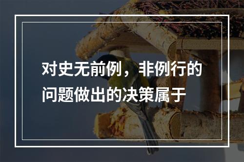 对史无前例，非例行的问题做出的决策属于