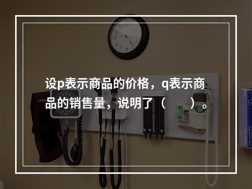 设p表示商品的价格，q表示商品的销售量，说明了（　　）。