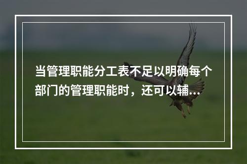 当管理职能分工表不足以明确每个部门的管理职能时，还可以辅助使