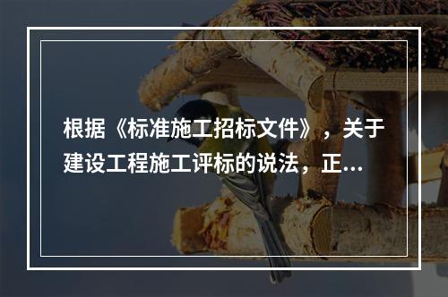 根据《标准施工招标文件》，关于建设工程施工评标的说法，正确的