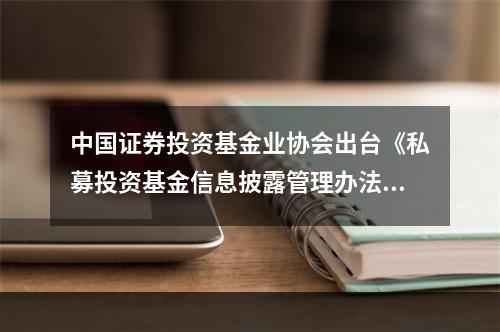 中国证券投资基金业协会出台《私募投资基金信息披露管理办法》的