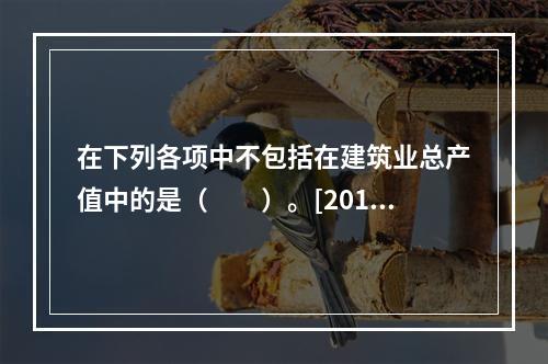 在下列各项中不包括在建筑业总产值中的是（　　）。[2012年