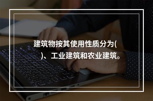 建筑物按其使用性质分为(　　)、工业建筑和农业建筑。