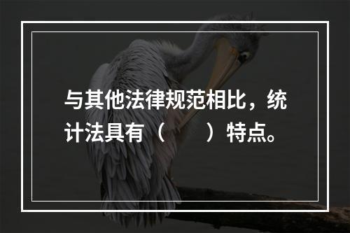 与其他法律规范相比，统计法具有（　　）特点。