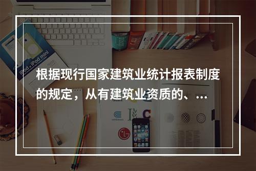 根据现行国家建筑业统计报表制度的规定，从有建筑业资质的、独立