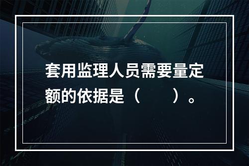 套用监理人员需要量定额的依据是（　　）。