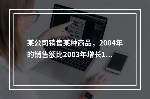 某公司销售某种商品，2004年的销售额比2003年增长18