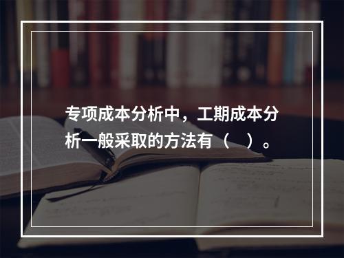 专项成本分析中，工期成本分析一般采取的方法有（　）。