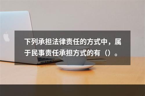 下列承担法律责任的方式中，属于民事责任承担方式的有（）。