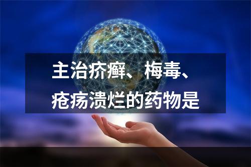 主治疥癣、梅毒、疮疡溃烂的药物是