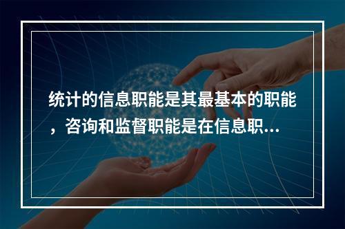 统计的信息职能是其最基本的职能，咨询和监督职能是在信息职能基