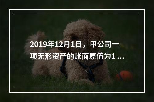 2019年12月1日，甲公司一项无形资产的账面原值为1 60