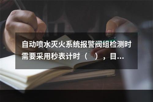 自动喷水灭火系统报警阀组检测时需要采用秒表计时（　），目测观