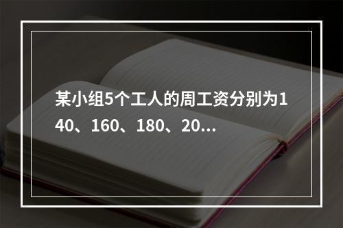 某小组5个工人的周工资分别为140、160、180、200、