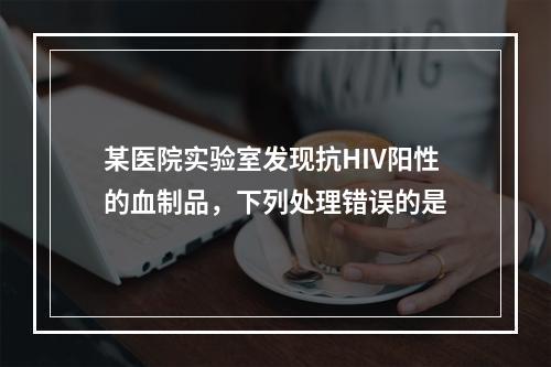 某医院实验室发现抗HIV阳性的血制品，下列处理错误的是